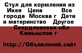 Стул для кормления из Икея › Цена ­ 800 - Все города, Москва г. Дети и материнство » Другое   . Свердловская обл.,Камышлов г.